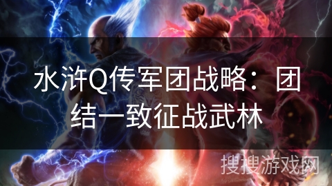 水浒Q传军团战略:团结一致征战武林 水浒Q传军团战略:团结一致征战武林