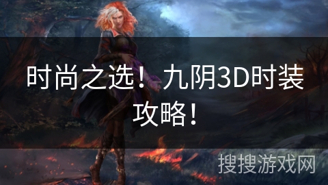 时尚之选!九阴3D时装攻略! 时尚之选!九阴3D时装攻略!