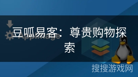 豆呱易客:尊贵购物探索 豆呱易客:尊贵购物探索