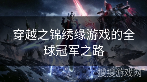 穿越之锦绣缘游戏的全球冠军之路 穿越之锦绣缘游戏的全球冠军之路