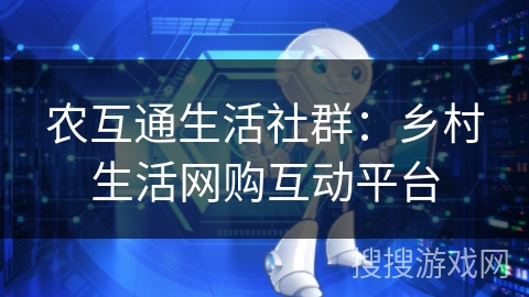 农互通生活社群:乡村生活网购互动平台 农互通生活社群:乡村生活网购互动平台