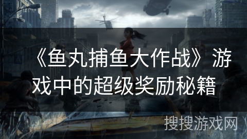 《鱼丸捕鱼大作战》游戏中的超级奖励秘籍 《鱼丸捕鱼大作战》游戏中的超级奖励秘籍