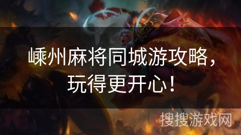 嵊州麻将同城游攻略,玩得更开心! 嵊州麻将同城游攻略,玩得更开心!