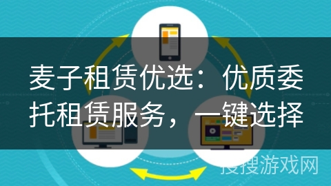 麦子租赁优选:优质委托租赁服务,一键选择 麦子租赁优选:优质委托租赁服务,一键选择