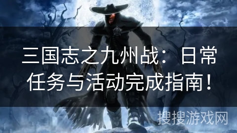 三国志之九州战：日常任务与活动完成指南！