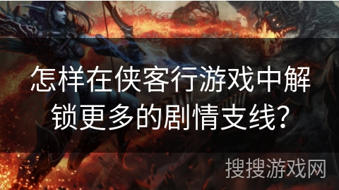 怎样在侠客行游戏中解锁更多的剧情支线？