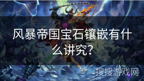风暴帝国宝石镶嵌有什么讲究？