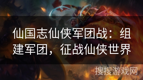 仙国志仙侠军团战:组建军团,征战仙侠世界 仙国志仙侠军团战:组建军团,征战仙侠世界