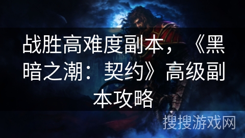 战胜高难度副本,《黑暗之潮:契约》高级副本攻略 战胜高难度副本,《黑暗之潮:契约》高级副本攻略