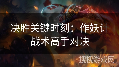 决胜关键时刻:作妖计战术高手对决 决胜关键时刻:作妖计战术高手对决