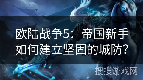 欧陆战争5：帝国新手如何建立坚固的城防？