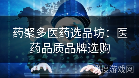 药聚多医药选品坊:医药品质品牌选购 药聚多医药选品坊:医药品质品牌选购