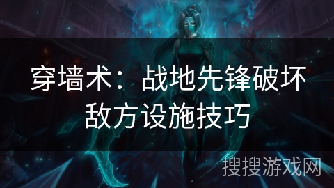 穿墙术:战地先锋破坏敌方设施技巧 穿墙术:战地先锋破坏敌方设施技巧