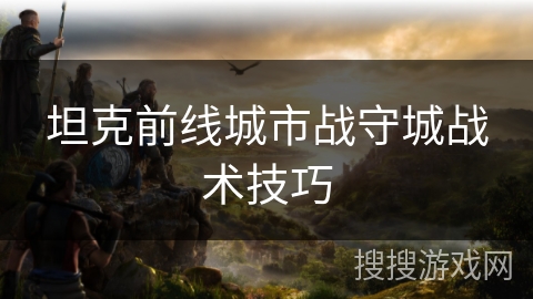 坦克前线城市战守城战术技巧