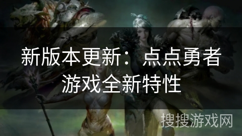 新版本更新:点点勇者游戏全新特性 新版本更新:点点勇者游戏全新特性