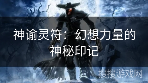 神谕灵符:幻想力量的神秘印记 神谕灵符:幻想力量的神秘印记