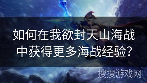 如何在我欲封天山海战中获得更多海战经验？