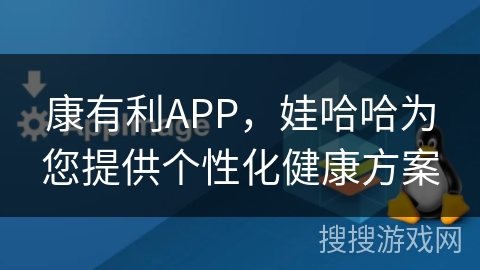 康有利APP,娃哈哈为您提供个性化健康方案 康有利APP,娃哈哈为您提供个性化健康方案