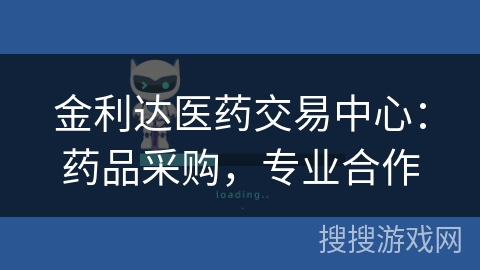 金利达医药交易中心:药品采购,专业合作 金利达医药交易中心:药品采购,专业合作