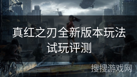 真红之刃全新版本玩法试玩评测 真红之刃全新版本玩法试玩评测