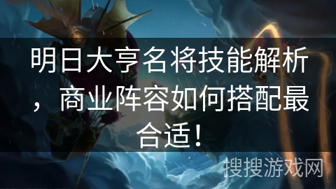 明日大亨名将技能解析,商业阵容如何搭配最合适! 明日大亨名将技能解析,商业阵容如何搭配最合适!