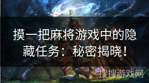 摸一把麻将游戏中的隐藏任务:秘密揭晓! 摸一把麻将游戏中的隐藏任务:秘密揭晓!