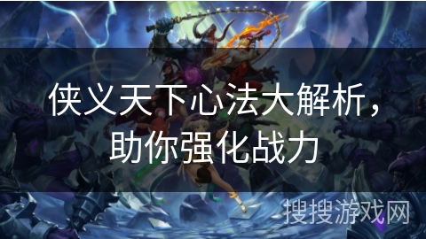 侠义天下心法大解析，助你强化战力