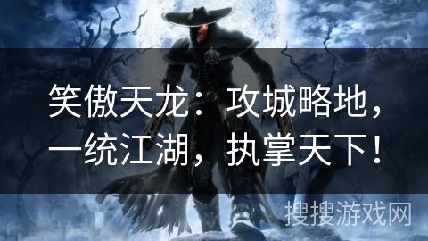 笑傲天龙:攻城略地,一统江湖,执掌天下! 笑傲天龙:攻城略地,一统江湖,执掌天下!