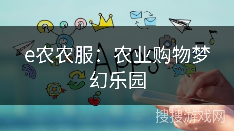 e农农服:农业购物梦幻乐园 e农农服:农业购物梦幻乐园