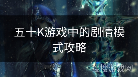 五十K游戏中的剧情模式攻略 五十K游戏中的剧情模式攻略