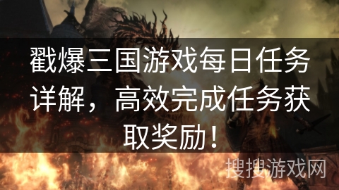 戳爆三国游戏每日任务详解,高效完成任务获取奖励!
