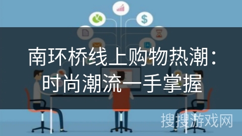 南环桥线上购物热潮:时尚潮流一手掌握 南环桥线上购物热潮:时尚潮流一手掌握