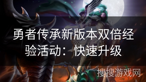 勇者传承新版本双倍经验活动:快速升级 勇者传承新版本双倍经验活动:快速升级