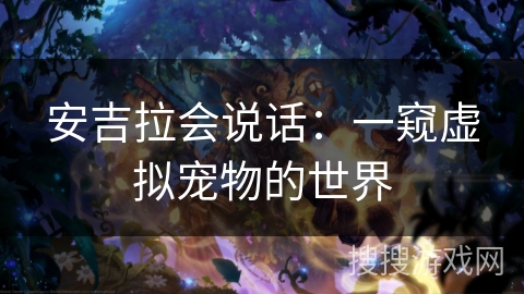 安吉拉会说话:一窥虚拟宠物的世界 安吉拉会说话:一窥虚拟宠物的世界