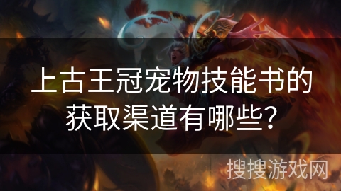 上古王冠宠物技能书的获取渠道有哪些?