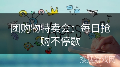 团购物特卖会:每日抢购不停歇 团购物特卖会:每日抢购不停歇
