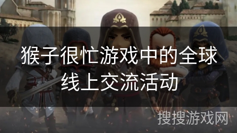 猴子很忙游戏中的全球线上交流活动 猴子很忙游戏中的全球线上交流活动