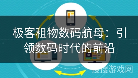 极客租物数码航母:引领数码时代的前沿 极客租物数码航母:引领数码时代的前沿