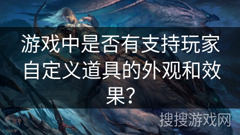 游戏中是否有支持玩家自定义道具的外观和效果?