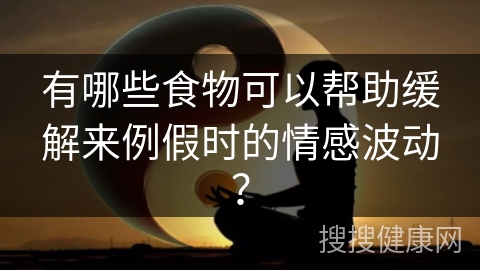 有哪些食物可以帮助缓解来例假时的情感波动？