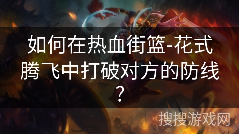 如何在热血街篮-花式腾飞中打破对方的防线？