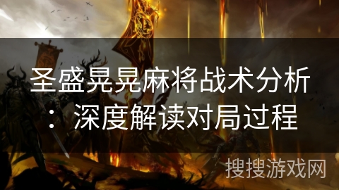圣盛晃晃麻将战术分析:深度解读对局过程 圣盛晃晃麻将战术分析:深度解读对局过程
