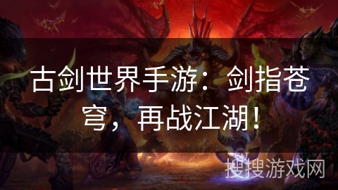 古剑世界手游:剑指苍穹,再战江湖! 古剑世界手游:剑指苍穹,再战江湖!