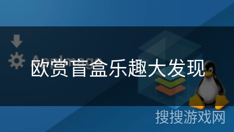 欧赏盲盒乐趣大发现 欧赏盲盒乐趣大发现