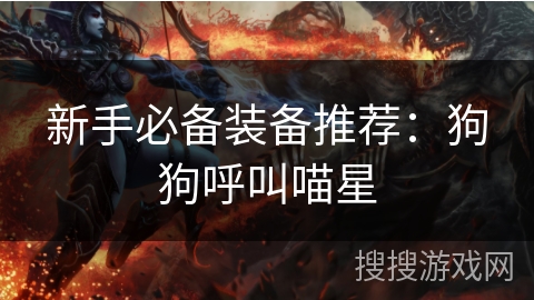 新手必备装备推荐:狗狗呼叫喵星 新手必备装备推荐:狗狗呼叫喵星