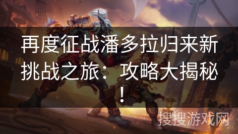 再度征战潘多拉归来新挑战之旅：攻略大揭秘！
