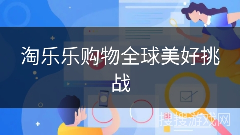淘乐乐购物全球美好挑战 淘乐乐购物全球美好挑战