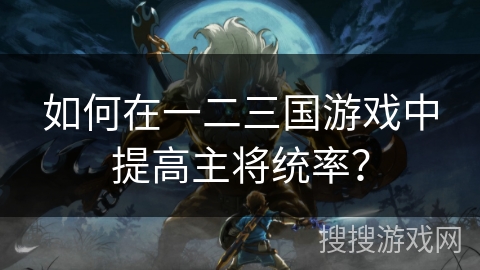 如何在一二三国游戏中提高主将统率？