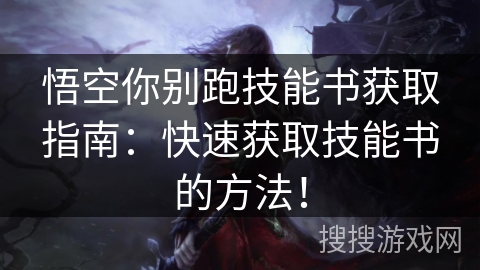 悟空你别跑技能书获取指南：快速获取技能书的方法！