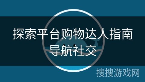 探索平台购物达人指南导航社交 探索平台购物达人指南导航社交